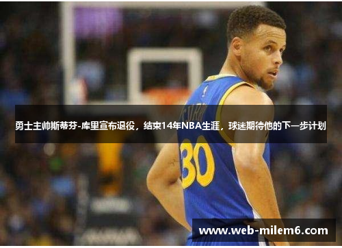 勇士主帅斯蒂芬-库里宣布退役，结束14年NBA生涯，球迷期待他的下一步计划